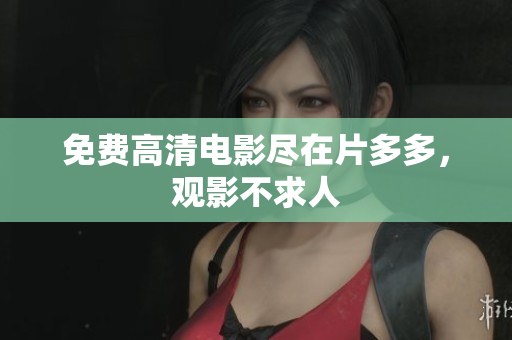 免费高清电影尽在片多多，观影不求人
