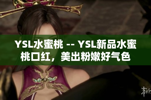 YSL水蜜桃 -- YSL新品水蜜桃口红，美出粉嫩好气色