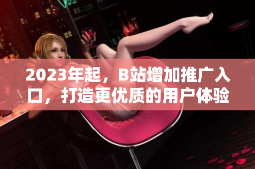 2023年起，B站增加推广入口，打造更优质的用户体验