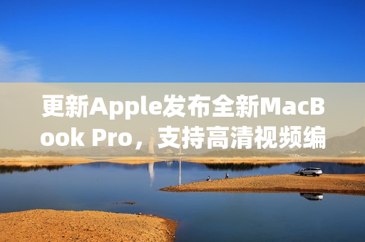 更新Apple发布全新MacBook Pro，支持高清视频编辑