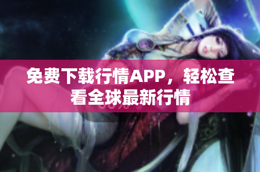 免费下载行情APP，轻松查看全球最新行情