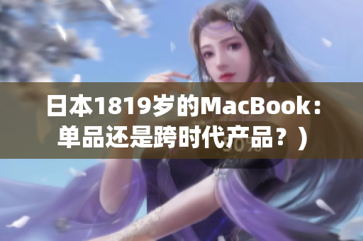 日本1819岁的MacBook：单品还是跨时代产品？)