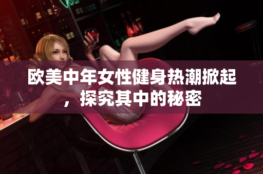 欧美中年女性健身热潮掀起，探究其中的秘密