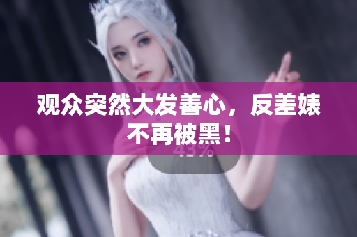 观众突然大发善心，反差婊不再被黑！