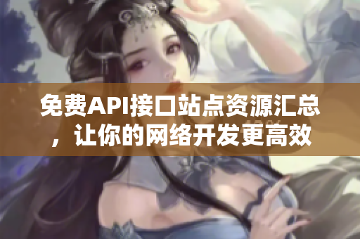 免费API接口站点资源汇总，让你的网络开发更高效