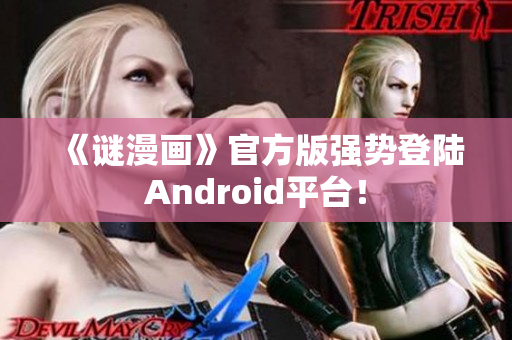 《谜漫画》官方版强势登陆Android平台！