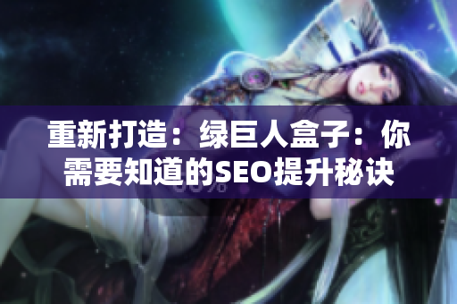 重新打造：绿巨人盒子：你需要知道的SEO提升秘诀