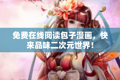 免费在线阅读包子漫画，快来品味二次元世界！