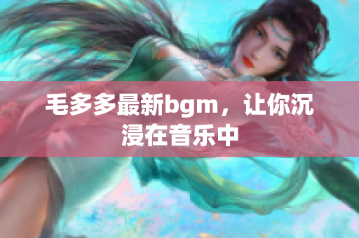 毛多多最新bgm，让你沉浸在音乐中