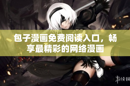 包子漫画免费阅读入口，畅享最精彩的网络漫画