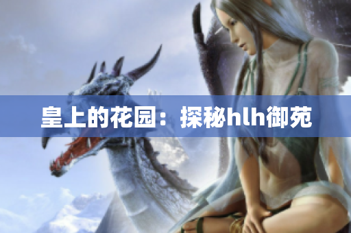 皇上的花园：探秘hlh御苑
