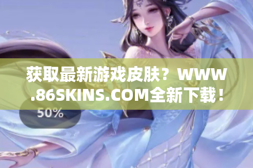 获取最新游戏皮肤？WWW.86SKINS.COM全新下载！