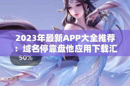2023年最新APP大全推荐：域名停靠盘他应用下载汇总