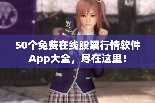 50个免费在线股票行情软件App大全，尽在这里！