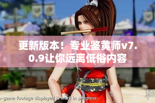 更新版本！专业鉴黄师v7.0.9让你远离低俗内容
