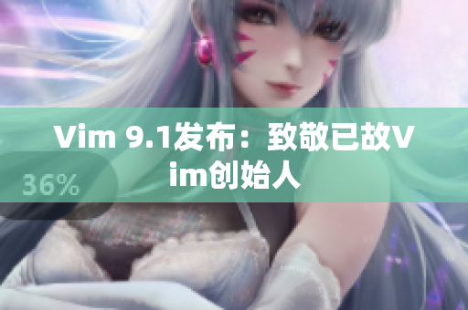 Vim 9.1发布：致敬已故Vim创始人