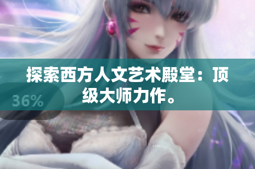 探索西方人文艺术殿堂：顶级大师力作。