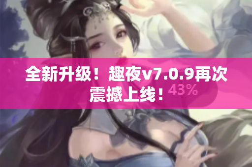 全新升级！趣夜v7.0.9再次震撼上线！
