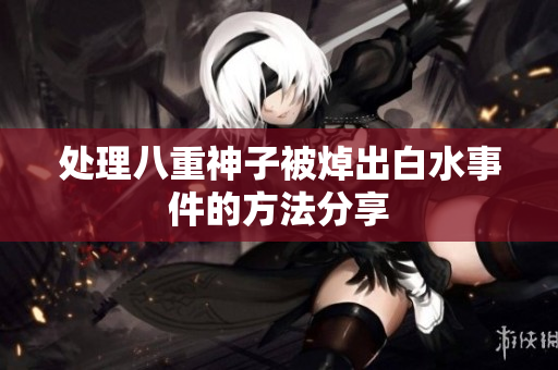 处理八重神子被焯出白水事件的方法分享