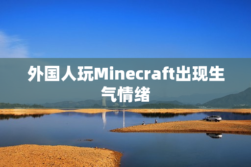 外国人玩Minecraft出现生气情绪
