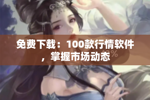 免费下载：100款行情软件，掌握市场动态