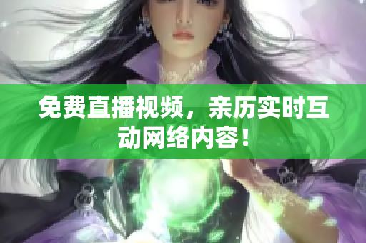 免费直播视频，亲历实时互动网络内容！