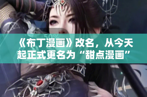 《布丁漫画》改名，从今天起正式更名为“甜点漫画”