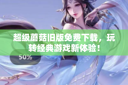 超级蘑菇旧版免费下载，玩转经典游戏新体验！