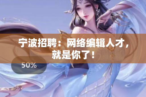 宁波招聘：网络编辑人才，就是你了！