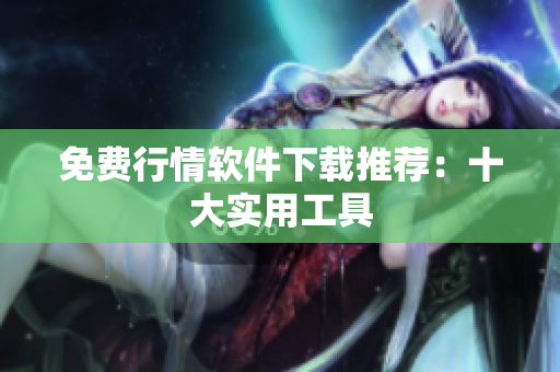 免费行情软件下载推荐：十大实用工具