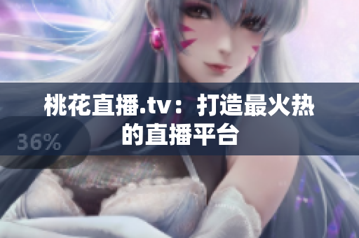 桃花直播.tv：打造最火热的直播平台