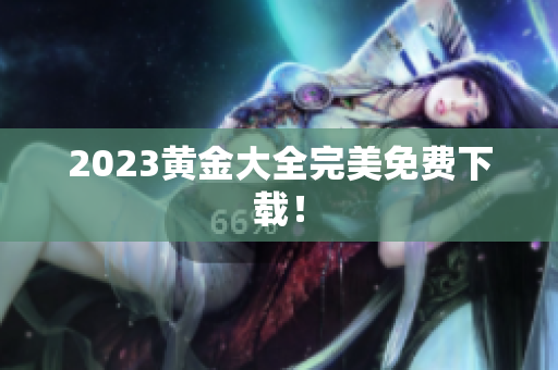2023黄金大全完美免费下载！