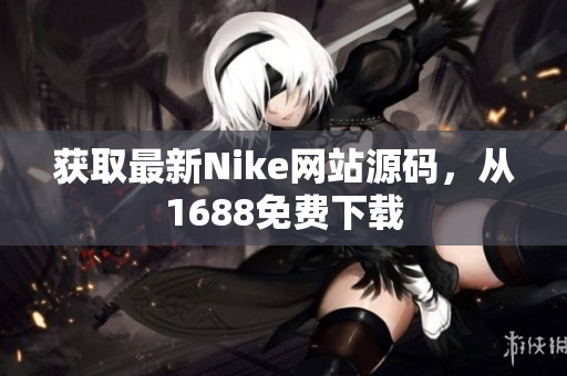 获取最新Nike网站源码，从1688免费下载