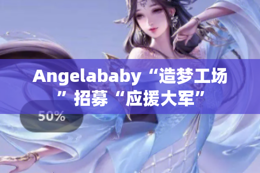 Angelababy“造梦工场”招募“应援大军”