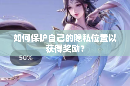 如何保护自己的隐私位置以获得奖励？
