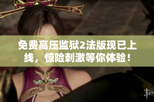 免费高压监狱2法版现已上线，惊险刺激等你体验！