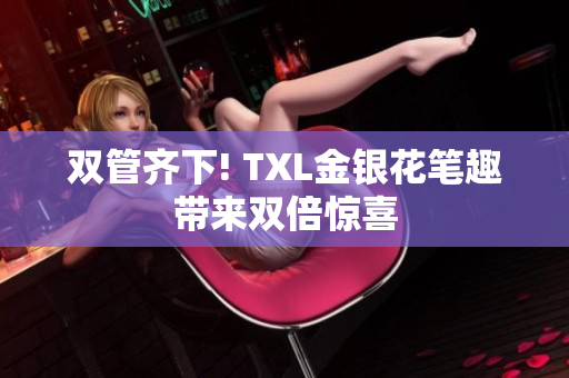 双管齐下! TXL金银花笔趣带来双倍惊喜