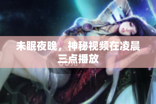 未眠夜晚，神秘视频在凌晨三点播放