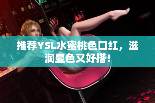 推荐YSL水蜜桃色口红，滋润显色又好搭！