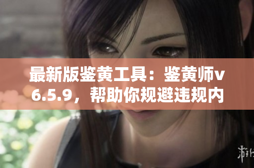 最新版鉴黄工具：鉴黄师v6.5.9，帮助你规避违规内容！