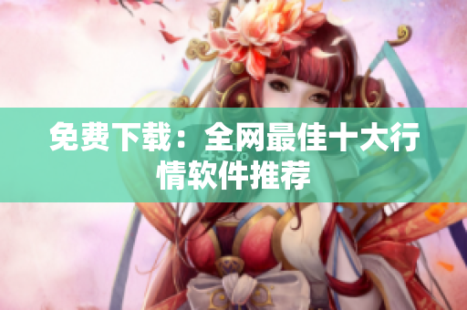 免费下载：全网最佳十大行情软件推荐