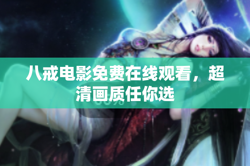 八戒电影免费在线观看，超清画质任你选