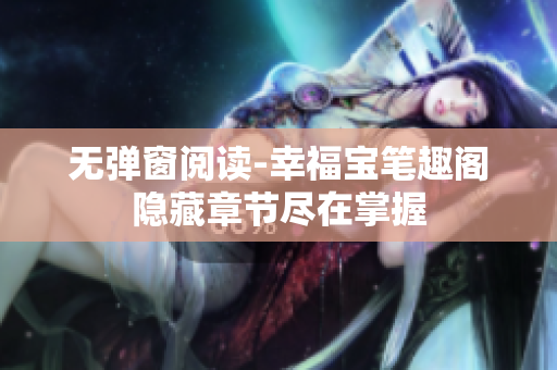 无弹窗阅读-幸福宝笔趣阁隐藏章节尽在掌握