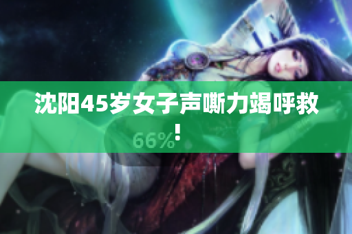 沈阳45岁女子声嘶力竭呼救!