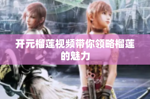 开元榴莲视频带你领略榴莲的魅力