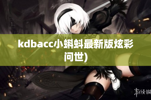 kdbacc小蝌蚪最新版炫彩问世)