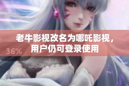 老牛影视改名为哪吒影视，用户仍可登录使用