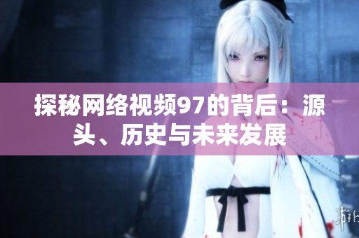 探秘网络视频97的背后：源头、历史与未来发展