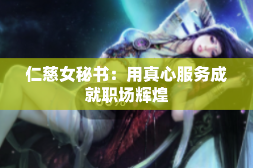 仁慈女秘书：用真心服务成就职场辉煌