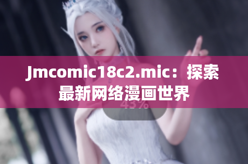 Jmcomic18c2.mic：探索最新网络漫画世界